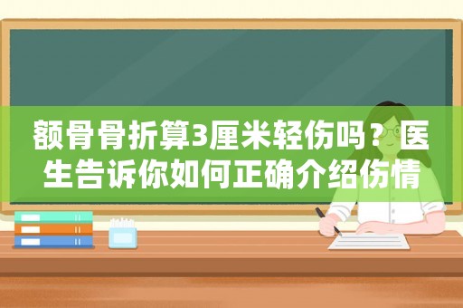 額骨骨折算3厘米輕傷嗎？醫(yī)生告訴你如何正確介紹傷情
