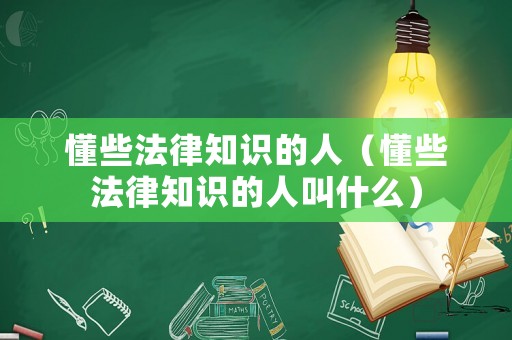 懂些法律知識(shí)的人（懂些法律知識(shí)的人叫什么）