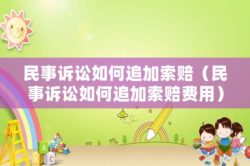 民事訴訟如何追加索賠（民事訴訟如何追加索賠費用）