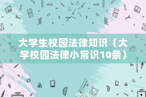 大學(xué)生校園法律知識(shí)（大學(xué)校園法律小常識(shí)10條）