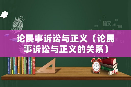 論民事訴訟與正義（論民事訴訟與正義的關(guān)系）