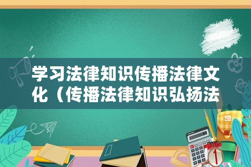學(xué)習(xí)法律知識傳播法律文化（傳播法律知識弘揚法治精神手抄報）