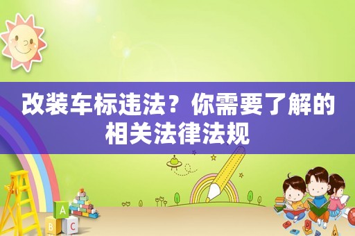 改裝車標(biāo)違法？你需要了解的相關(guān)法律法規(guī)
