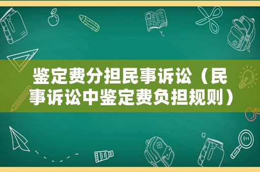 鑒定費(fèi)分擔(dān)民事訴訟（民事訴訟中鑒定費(fèi)負(fù)擔(dān)規(guī)則）