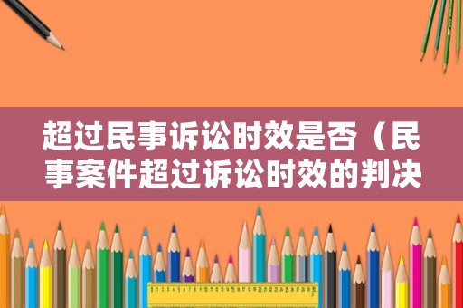 超過民事訴訟時(shí)效是否（民事案件超過訴訟時(shí)效的判決方式）