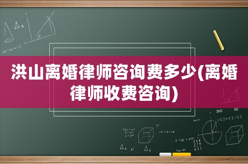 洪山離婚律師咨詢費多少(離婚律師收費咨詢)