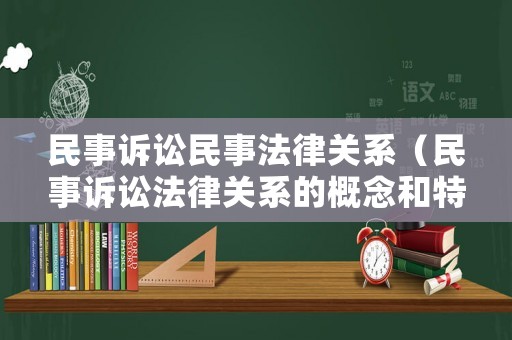 民事訴訟民事法律關(guān)系（民事訴訟法律關(guān)系的概念和特征）