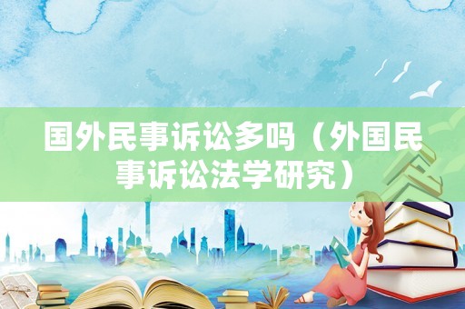 國(guó)外民事訴訟多嗎（外國(guó)民事訴訟法學(xué)研究）