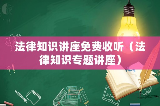 法律知識(shí)講座免費(fèi)收聽(tīng)（法律知識(shí)專(zhuān)題講座）