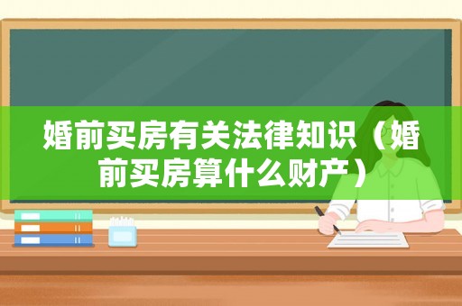 婚前買房有關(guān)法律知識（婚前買房算什么財產(chǎn)）