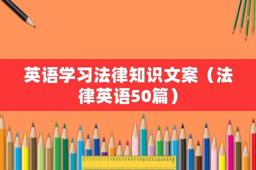 英語學(xué)習(xí)法律知識(shí)文案（法律英語50篇）
