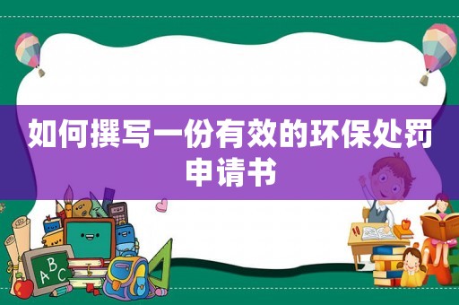 如何撰寫一份有效的環(huán)保處罰申請(qǐng)書