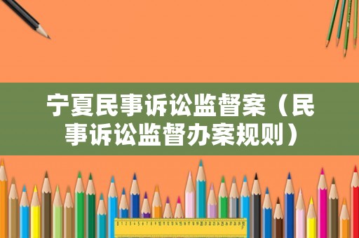 寧夏民事訴訟監(jiān)督案（民事訴訟監(jiān)督辦案規(guī)則）