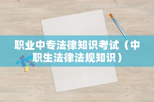 職業(yè)中專法律知識(shí)考試（中職生法律法規(guī)知識(shí)）