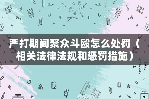 嚴(yán)打期間聚眾斗毆怎么處罰（相關(guān)法律法規(guī)和懲罰措施）