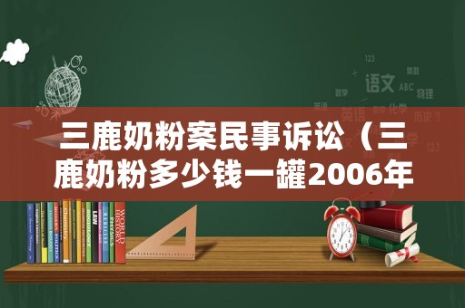 三鹿奶粉案民事訴訟（三鹿奶粉多少錢一罐2006年）