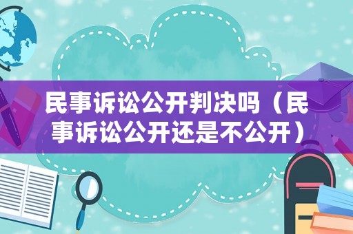 民事訴訟公開判決嗎（民事訴訟公開還是不公開）