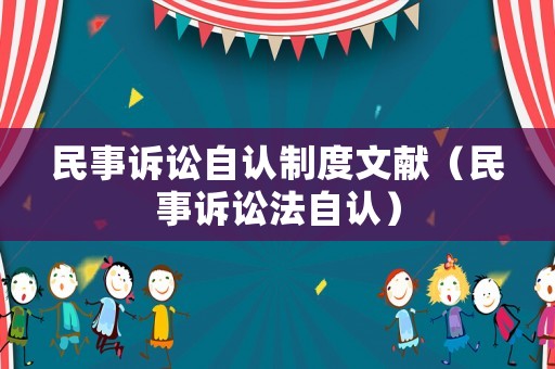 民事訴訟自認(rèn)制度文獻（民事訴訟法自認(rèn)）