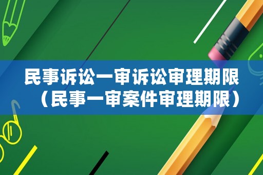 民事訴訟一審訴訟審理期限（民事一審案件審理期限）