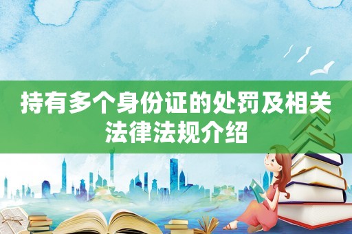 持有多個(gè)身份證的處罰及相關(guān)法律法規(guī)介紹