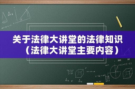 關(guān)于法律大講堂的法律知識（法律大講堂主要內(nèi)容）