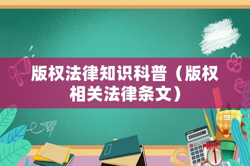 版權(quán)法律知識科普（版權(quán)相關(guān)法律條文）