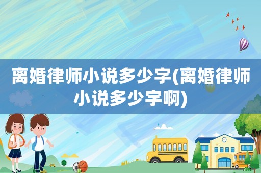 離婚律師小說多少字(離婚律師小說多少字啊)