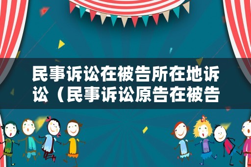 民事訴訟在被告所在地訴訟（民事訴訟原告在被告居住地起訴嗎）