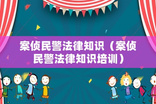 案偵民警法律知識（案偵民警法律知識培訓(xùn)）