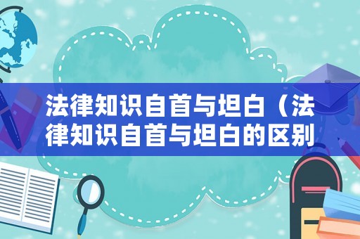 法律知識(shí)自首與坦白（法律知識(shí)自首與坦白的區(qū)別）