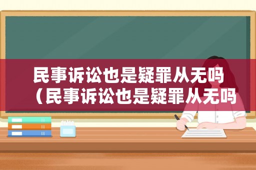 民事訴訟也是疑罪從無嗎（民事訴訟也是疑罪從無嗎判幾年）