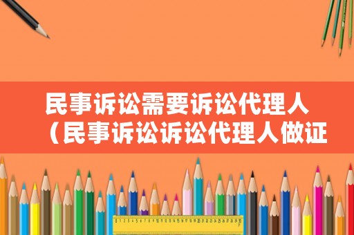 民事訴訟需要訴訟代理人（民事訴訟訴訟代理人做證人）
