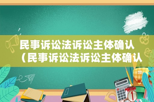 民事訴訟法訴訟主體確認（民事訴訟法訴訟主體確認條件）