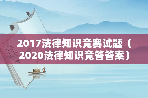 2017法律知識(shí)競(jìng)賽試題（2020法律知識(shí)競(jìng)答答案）