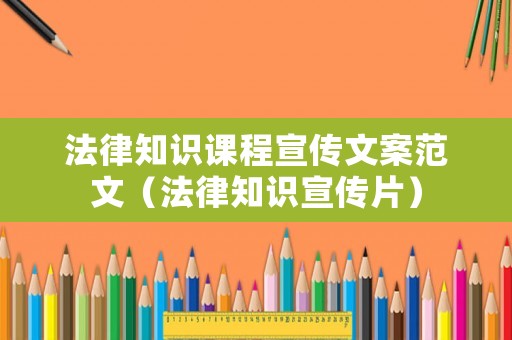 法律知識(shí)課程宣傳文案范文（法律知識(shí)宣傳片）