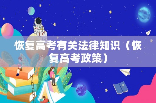 恢復(fù)高考有關(guān)法律知識（恢復(fù)高考政策）