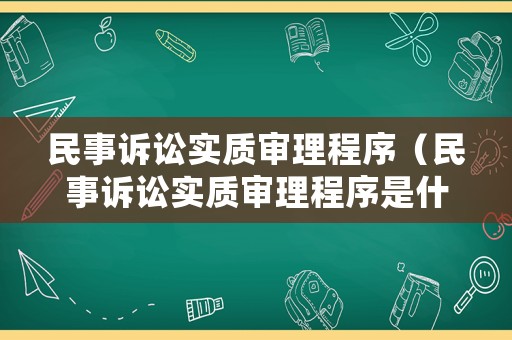 民事訴訟實(shí)質(zhì)審理程序（民事訴訟實(shí)質(zhì)審理程序是什么）