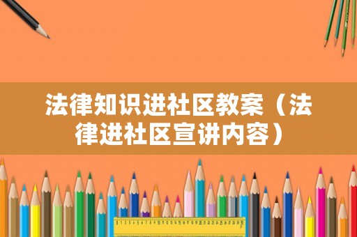 法律知識進社區(qū)教案（法律進社區(qū)宣講內(nèi)容）