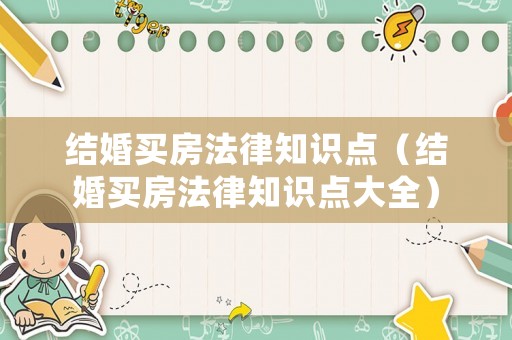 結(jié)婚買房法律知識點（結(jié)婚買房法律知識點大全）