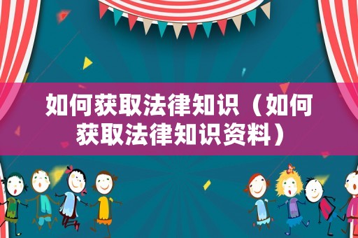 如何獲取法律知識（如何獲取法律知識資料）