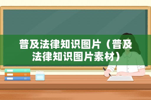 普及法律知識圖片（普及法律知識圖片素材）