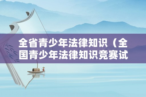 全省青少年法律知識(shí)（全國(guó)青少年法律知識(shí)競(jìng)賽試題答案）