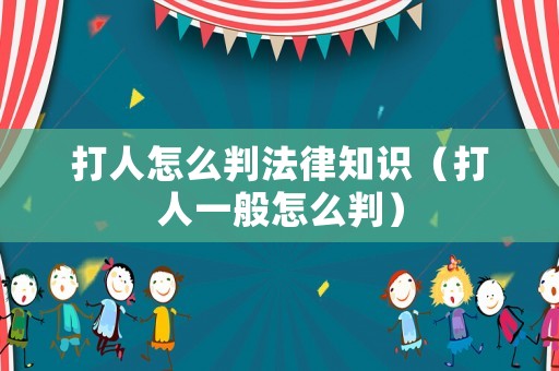 打人怎么判法律知識（打人一般怎么判）