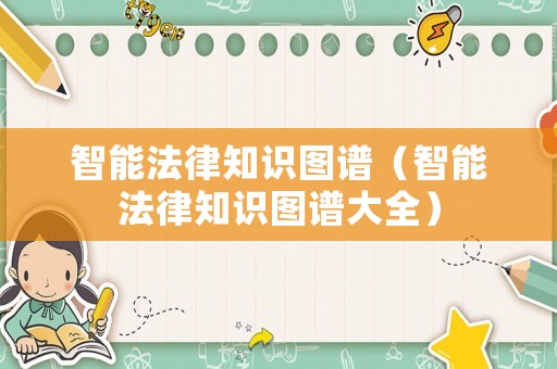 智能法律知識(shí)圖譜（智能法律知識(shí)圖譜大全）
