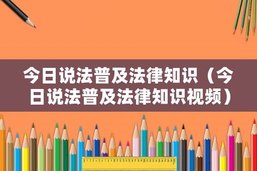 今日說法普及法律知識（今日說法普及法律知識視頻）