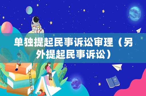 單獨(dú)提起民事訴訟審理（另外提起民事訴訟）