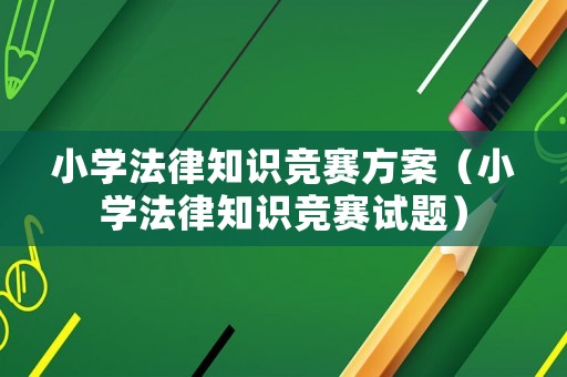 小學(xué)法律知識(shí)競(jìng)賽方案（小學(xué)法律知識(shí)競(jìng)賽試題）