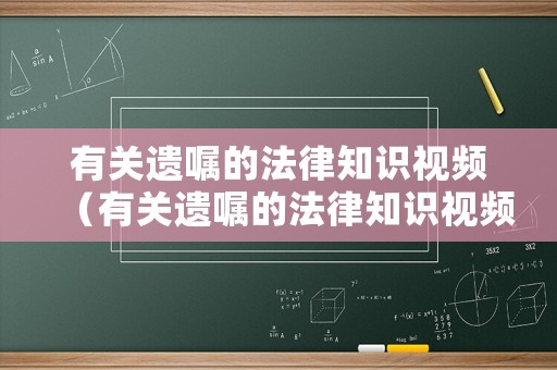 有關(guān)遺囑的法律知識視頻（有關(guān)遺囑的法律知識視頻講解）