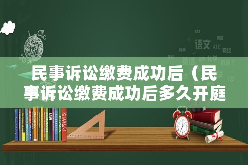 民事訴訟繳費(fèi)成功后（民事訴訟繳費(fèi)成功后多久開庭）