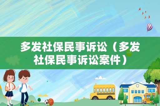 多發(fā)社保民事訴訟（多發(fā)社保民事訴訟案件）